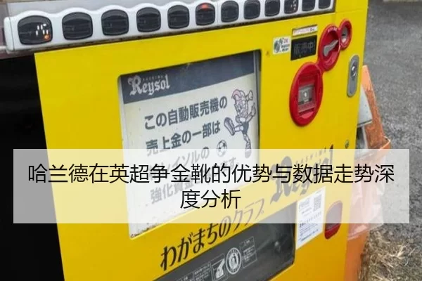 哈兰德在英超争金靴的优势与数据走势深度分析