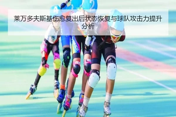 莱万多夫斯基伤愈复出后状态恢复与球队攻击力提升分析