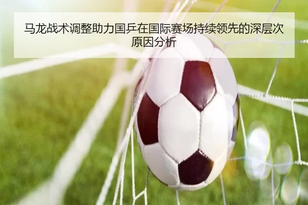 马龙战术调整助力国乒在国际赛场持续领先的深层次原因分析
