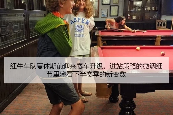 红牛车队夏休期前迎来赛车升级，进站策略的微调细节里藏着下半赛季的新变数